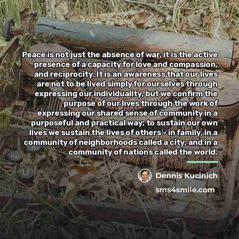 “Peace is not just the absence of war, it is…” quote by Dennis Kucinich