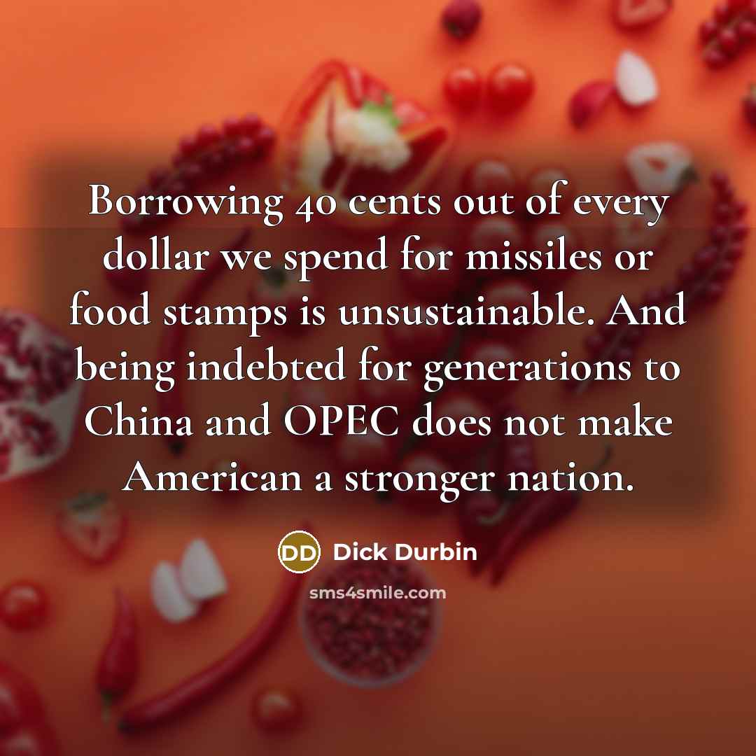 “Borrowing 40 cents out of every dollar we spend for…” quote by Dick Durbin