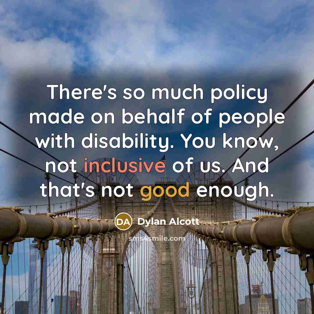 “There's so much policy made on behalf of people with disability. You know, not inclusive of us. And that's not good enough.” quote by Dylan Alcott