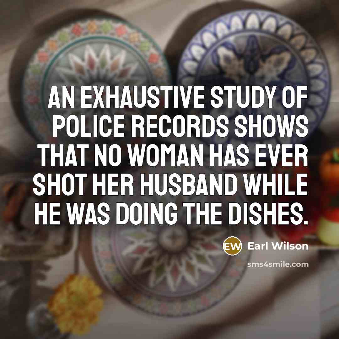 “An exhaustive study of police records shows that no woman…” quote by Earl Wilson