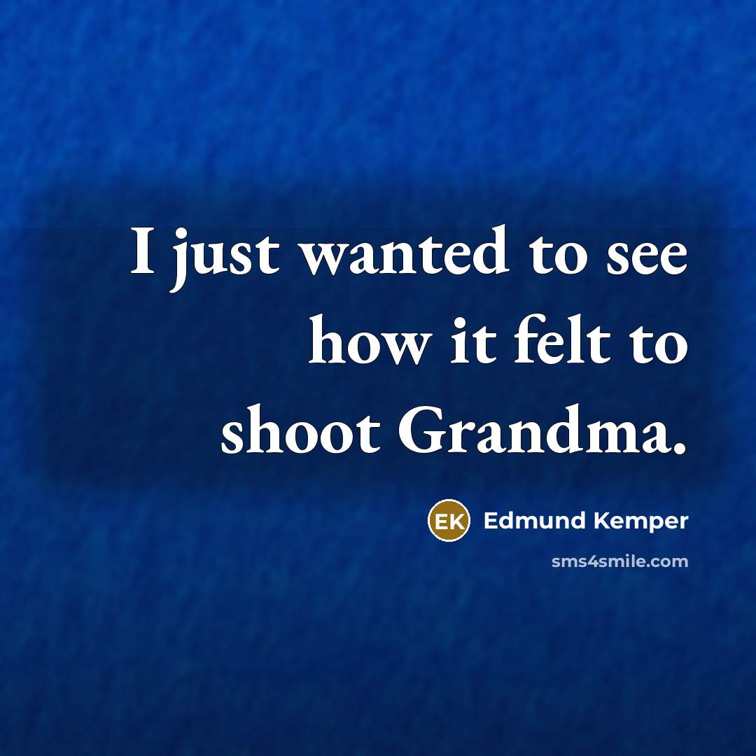 “I just wanted to see how it felt to shoot…” quote by Edmund Kemper