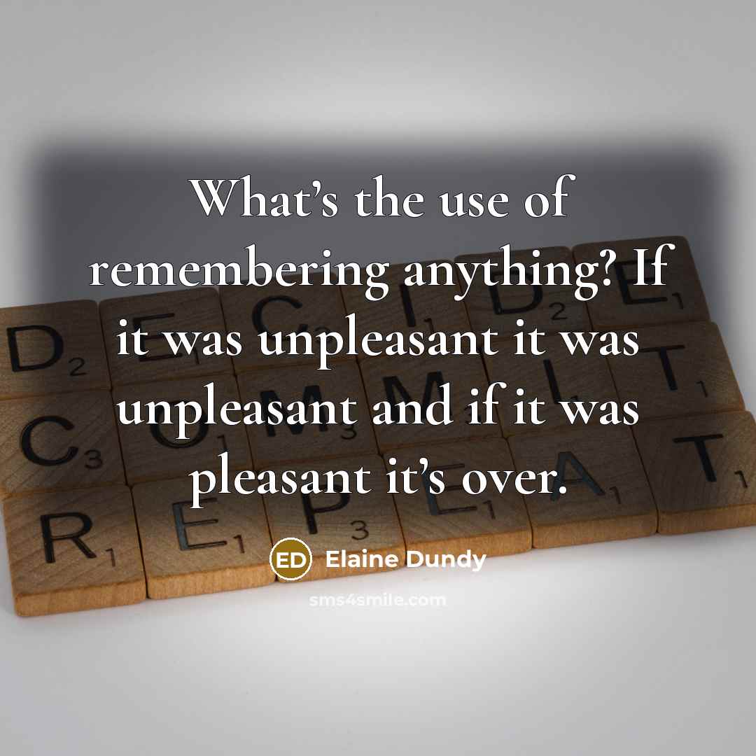 “What’s the use of remembering anything? If it was unpleasant…” quote by Elaine Dundy