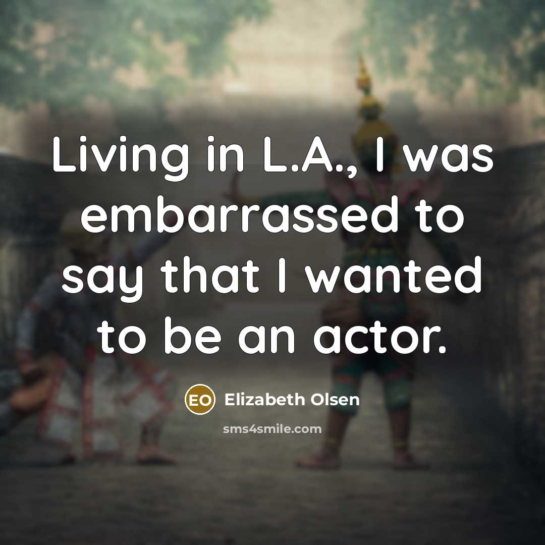 “Living in L.A., I was embarrassed to say that I wanted to be an actor.” quote by Elizabeth Olsen
