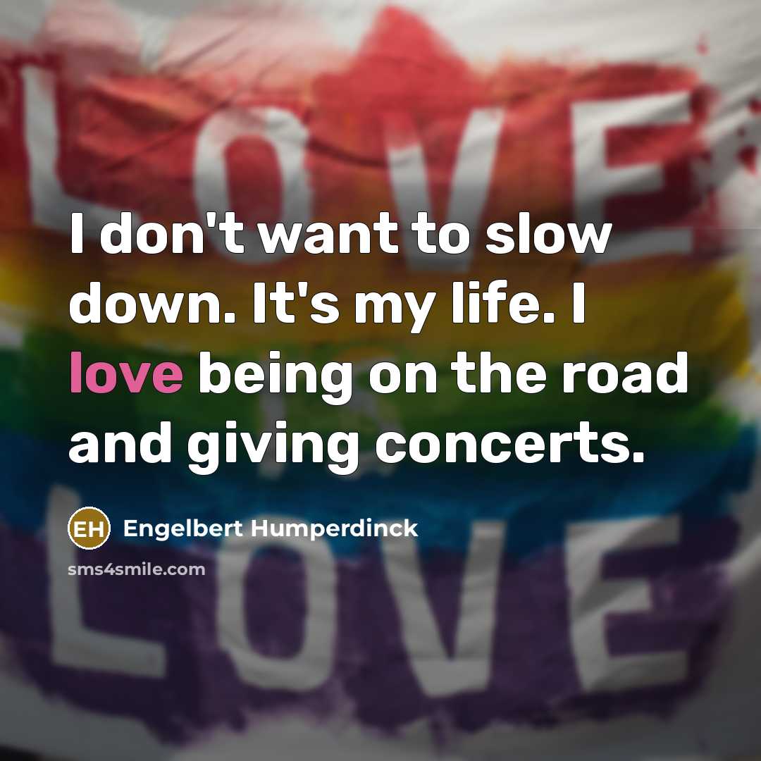 “I don't want to slow down. It's my life. I…” quote by Engelbert Humperdinck