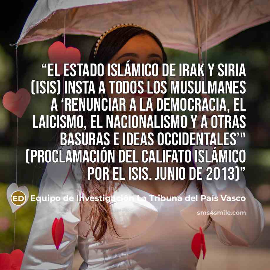 “El Estado Islámico de Irak y Siria (ISIS) insta a todos los musulmanes a ‘renunciar a la democracia, el laicismo, el nacionalismo y a otras basuras e ideas occidentales’" (Proclamación del Califato Islámico por el ISIS. Junio de 2013)” quote by Equipo de Investigación La Tribuna del País Vasco