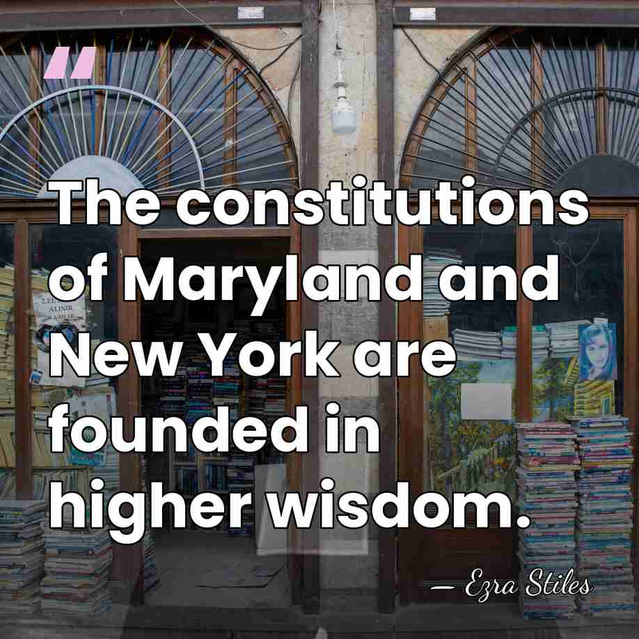 The constitutions of Maryland and New York are founded in higher wisdom. - Ezra Stiles