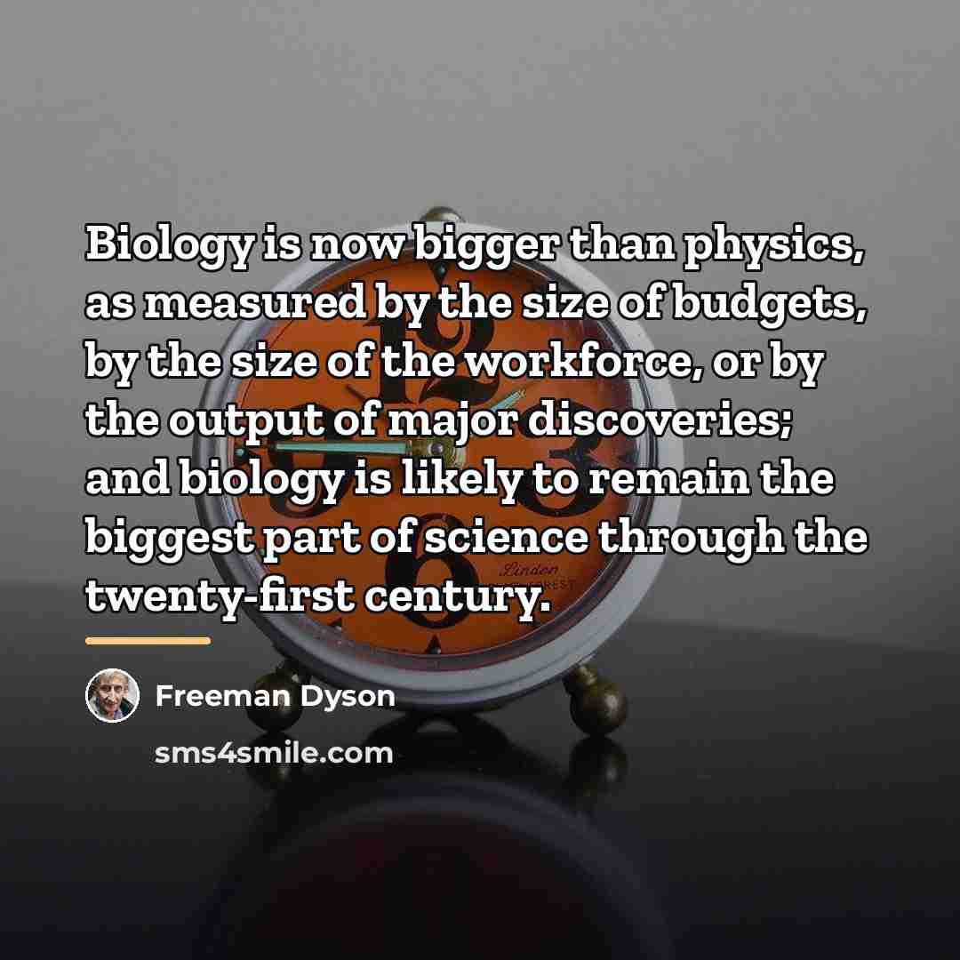 “Biology is now bigger than physics, as measured by the…” quote by Freeman Dyson