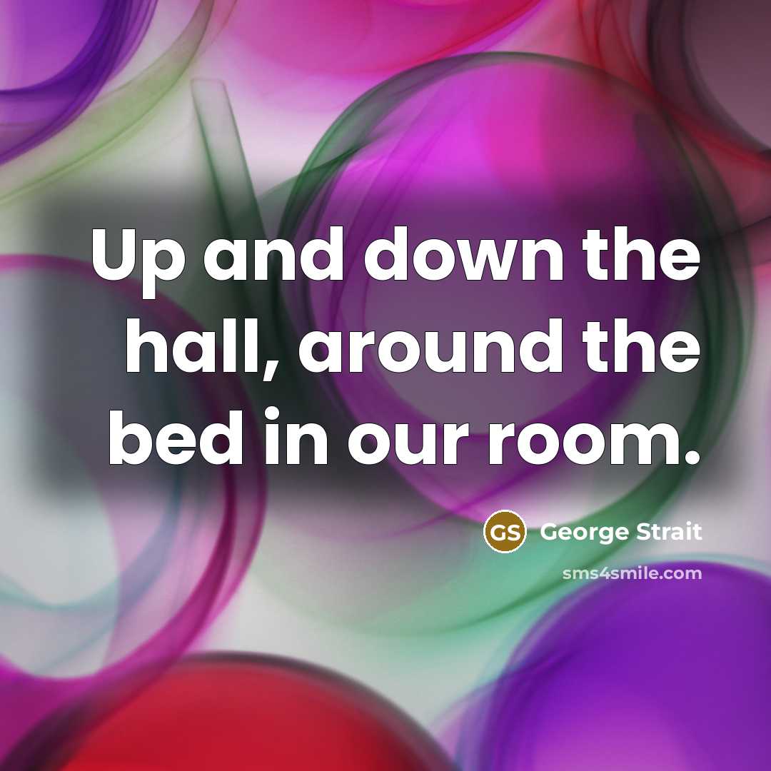 “Up and down the hall, around the bed in our room.” quote by George Strait