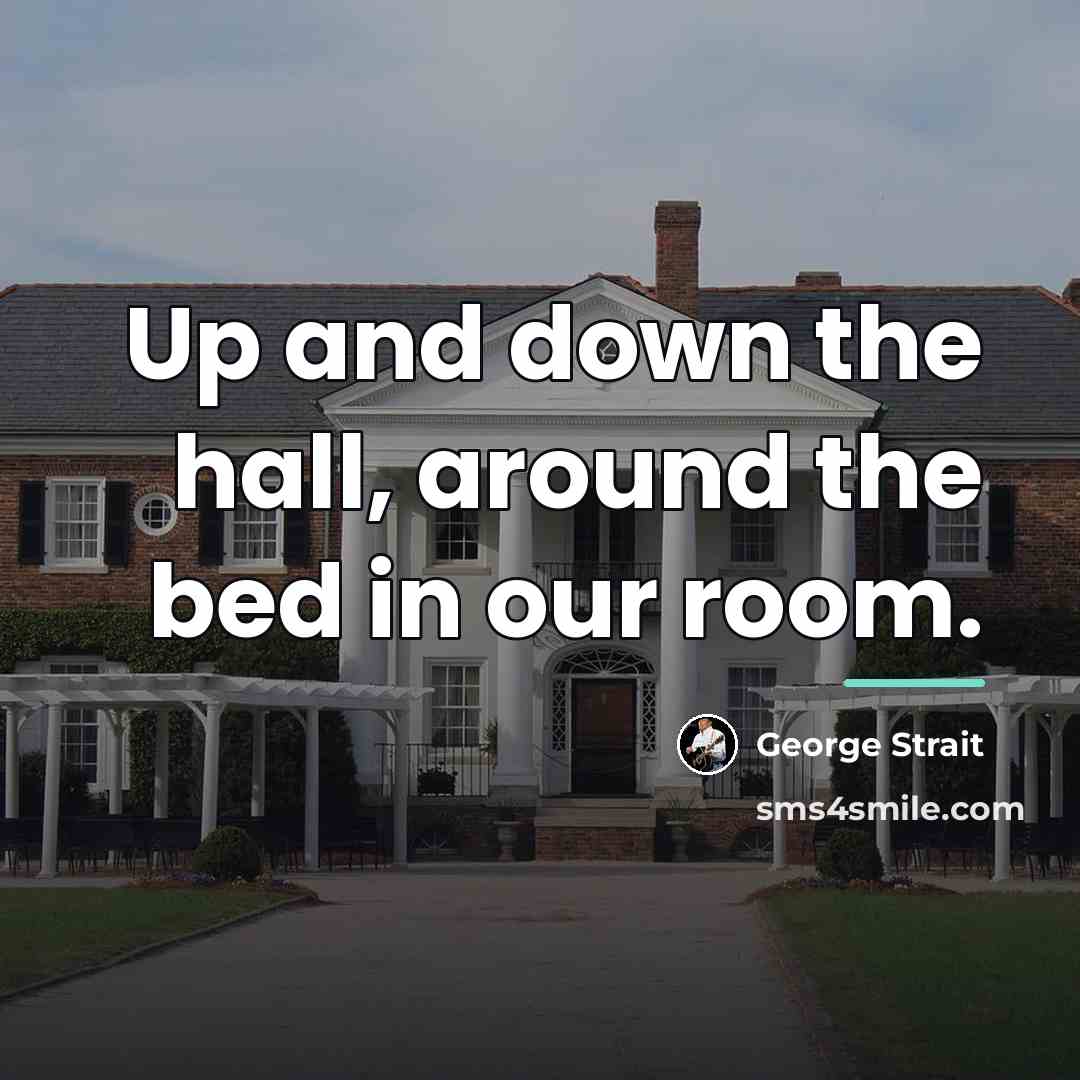 “Up and down the hall, around the bed in our…” quote by George Strait