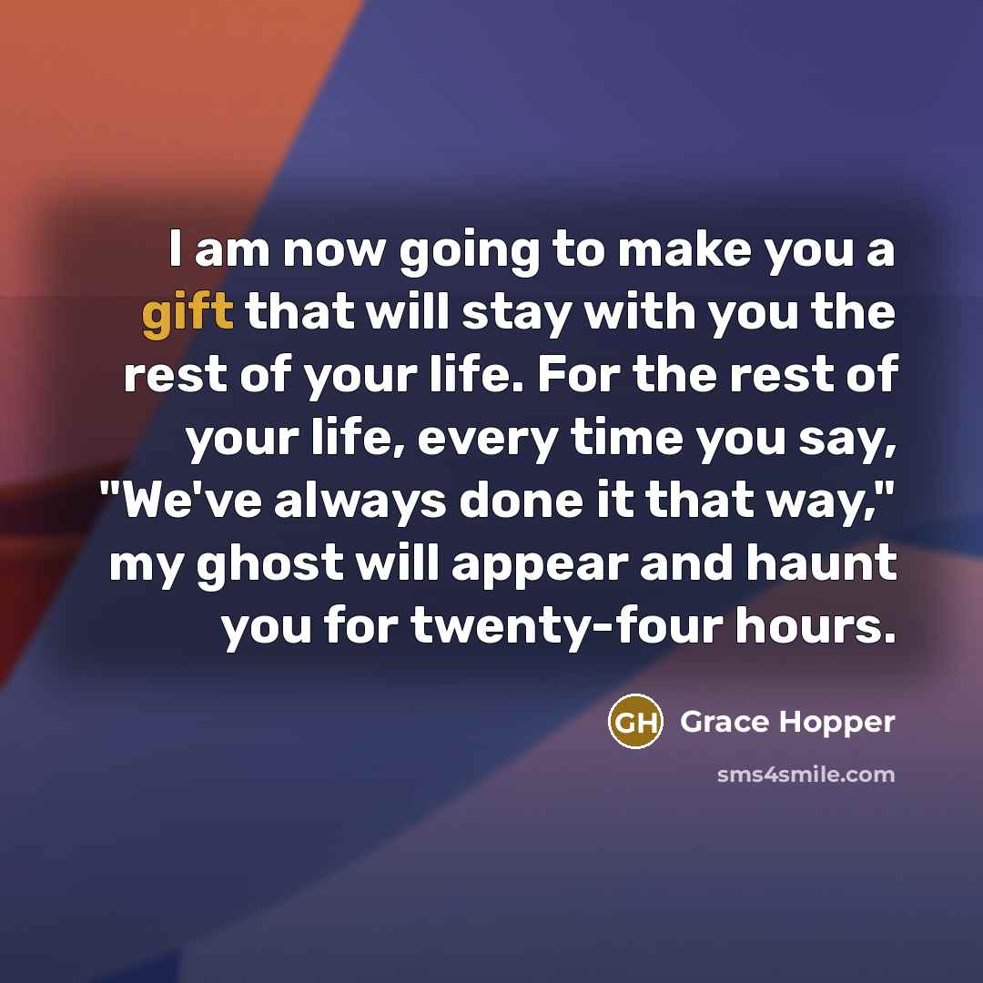 “I am now going to make you a gift that…” quote by Grace Hopper