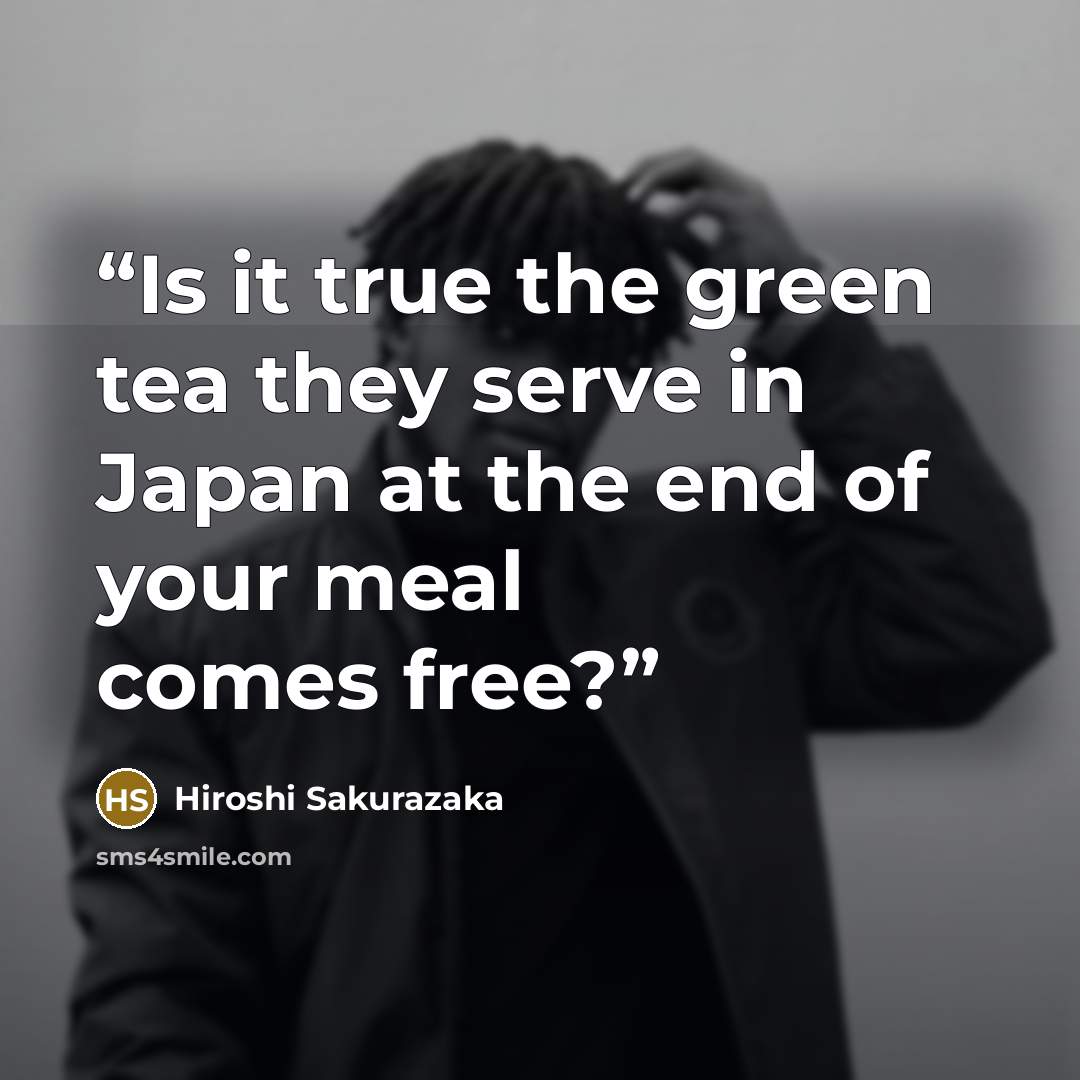 “Is it true the green tea they serve in Japan at the end of your meal comes free?” quote by Hiroshi Sakurazaka