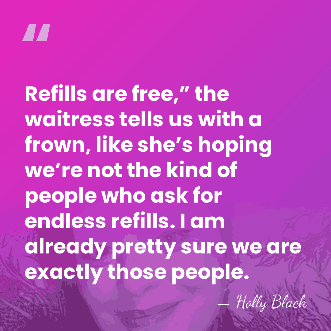 Refills are free,” the waitress tells us with a frown, like she’s&hellip; - Holly Black
