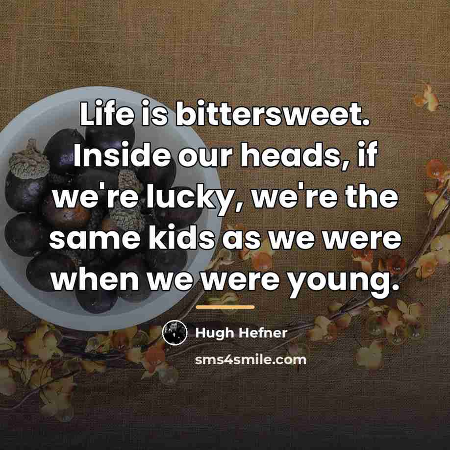 “Life is bittersweet. Inside our heads, if we're lucky, we're…” quote by Hugh Hefner