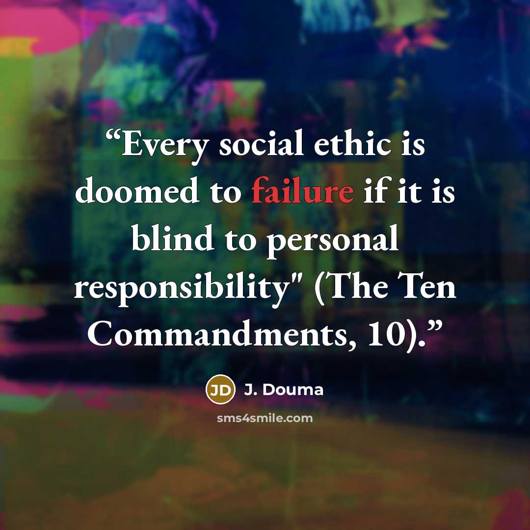 “Every social ethic is doomed to failure if it is blind to personal responsibility" (The Ten Commandments, 10).” quote by J. Douma