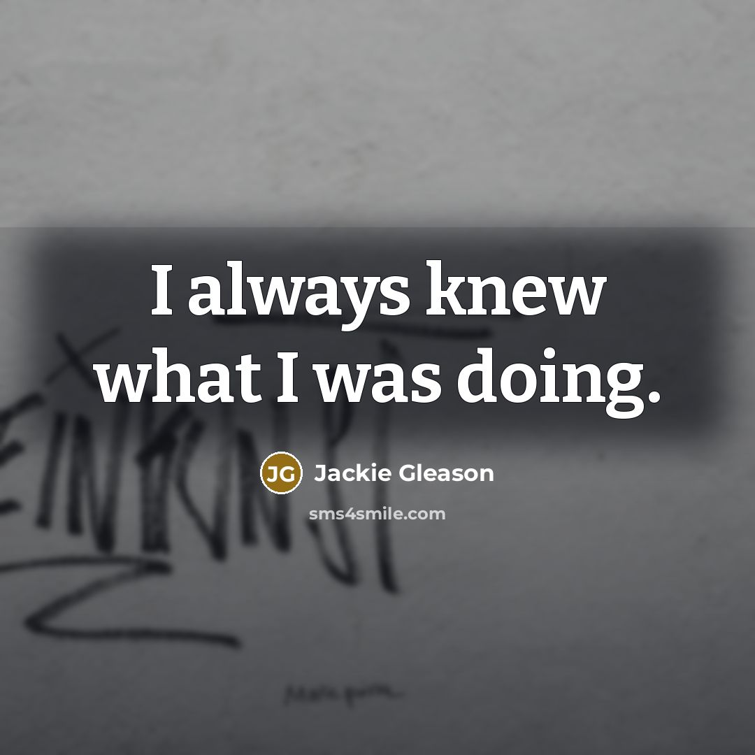 “I always knew what I was doing.” quote by Jackie Gleason