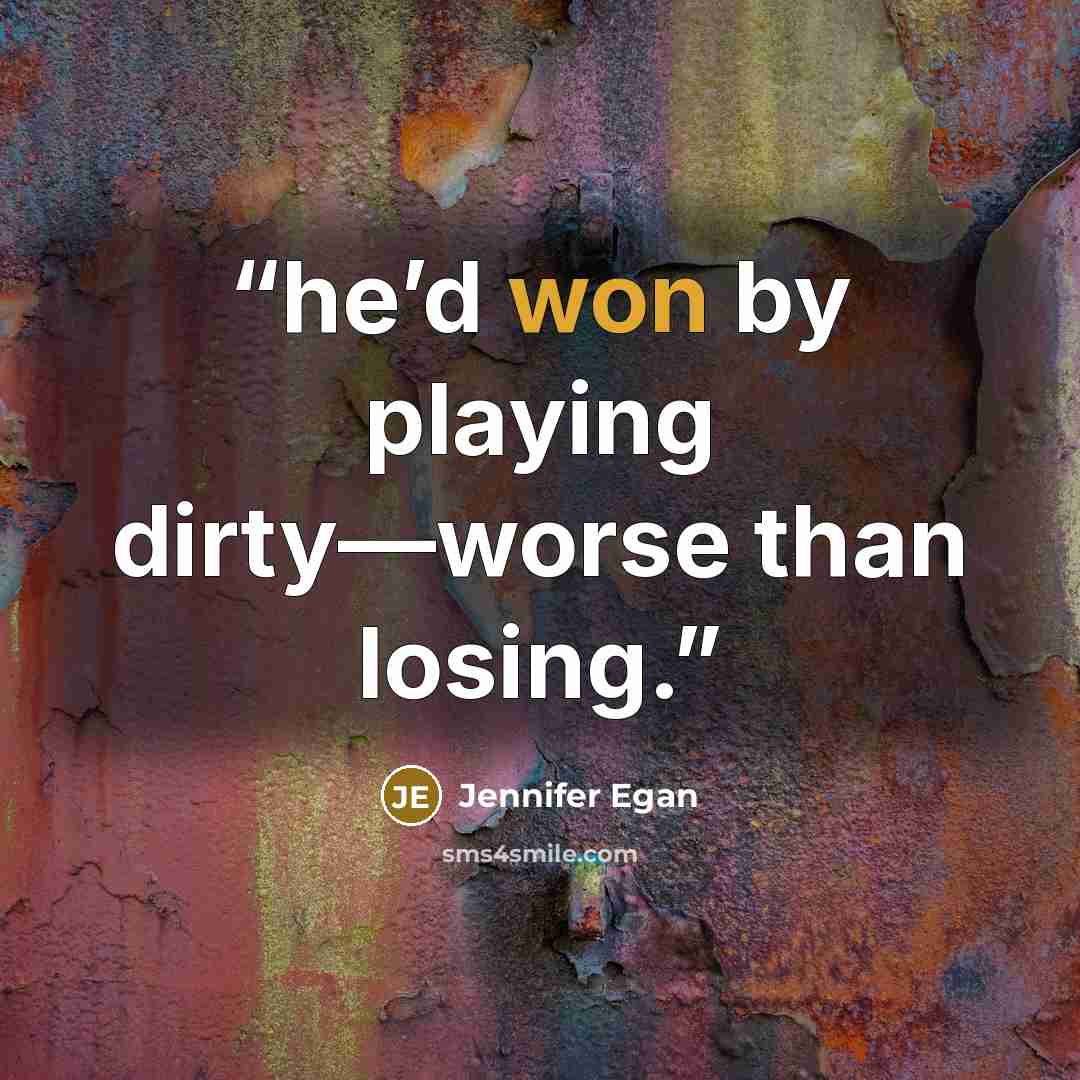 “he’d won by playing dirty—worse than losing.” quote by Jennifer Egan