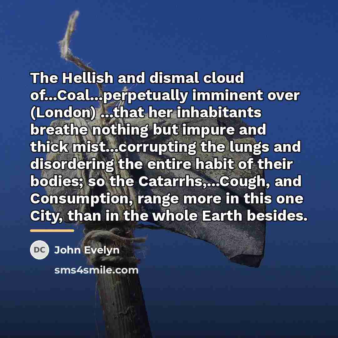 “The Hellish and dismal cloud of...Coal...perpetually imminent over (London) ...that…” quote by John Evelyn