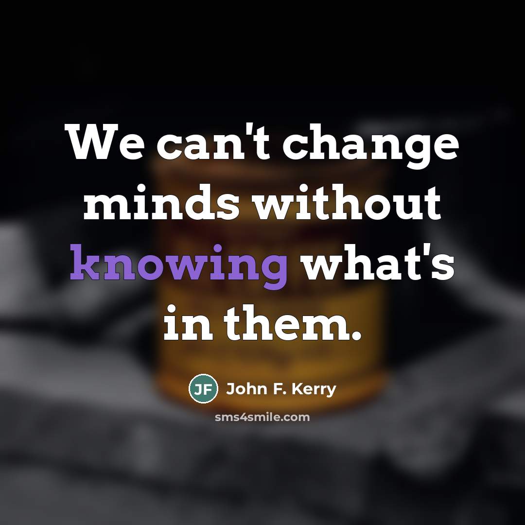 “We can't change minds without knowing what's in them.…” quote by John F. Kerry