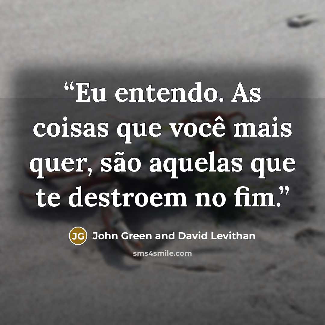 “Eu entendo. As coisas que você mais quer, são aquelas que te destroem no fim.” quote by John Green and David Levithan