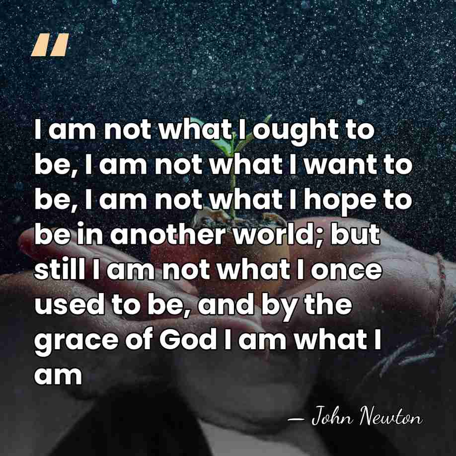 I am not what I ought to be, I am not what&hellip; - John Newton