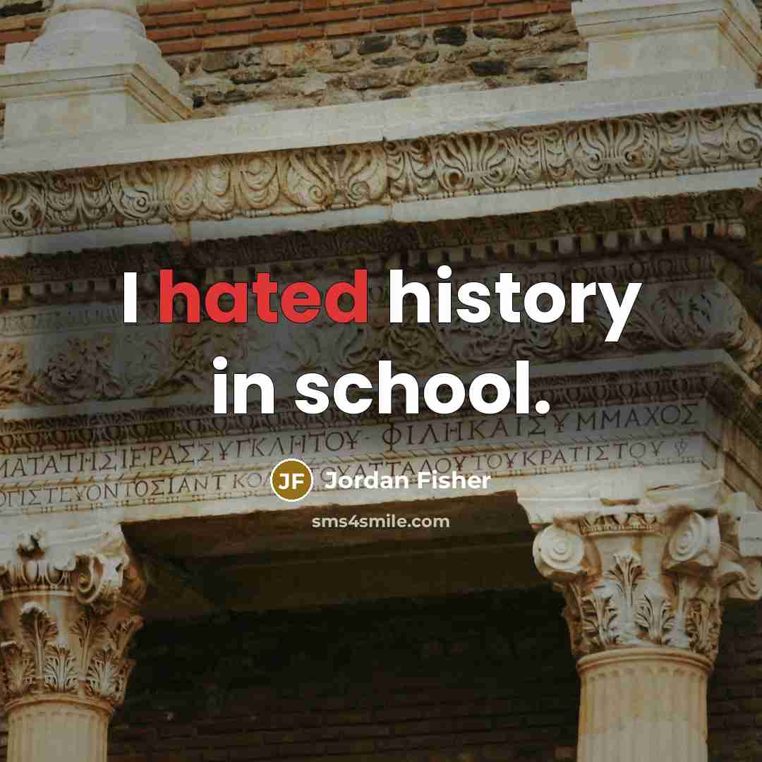 “I hated history in school.…” quote by Jordan Fisher