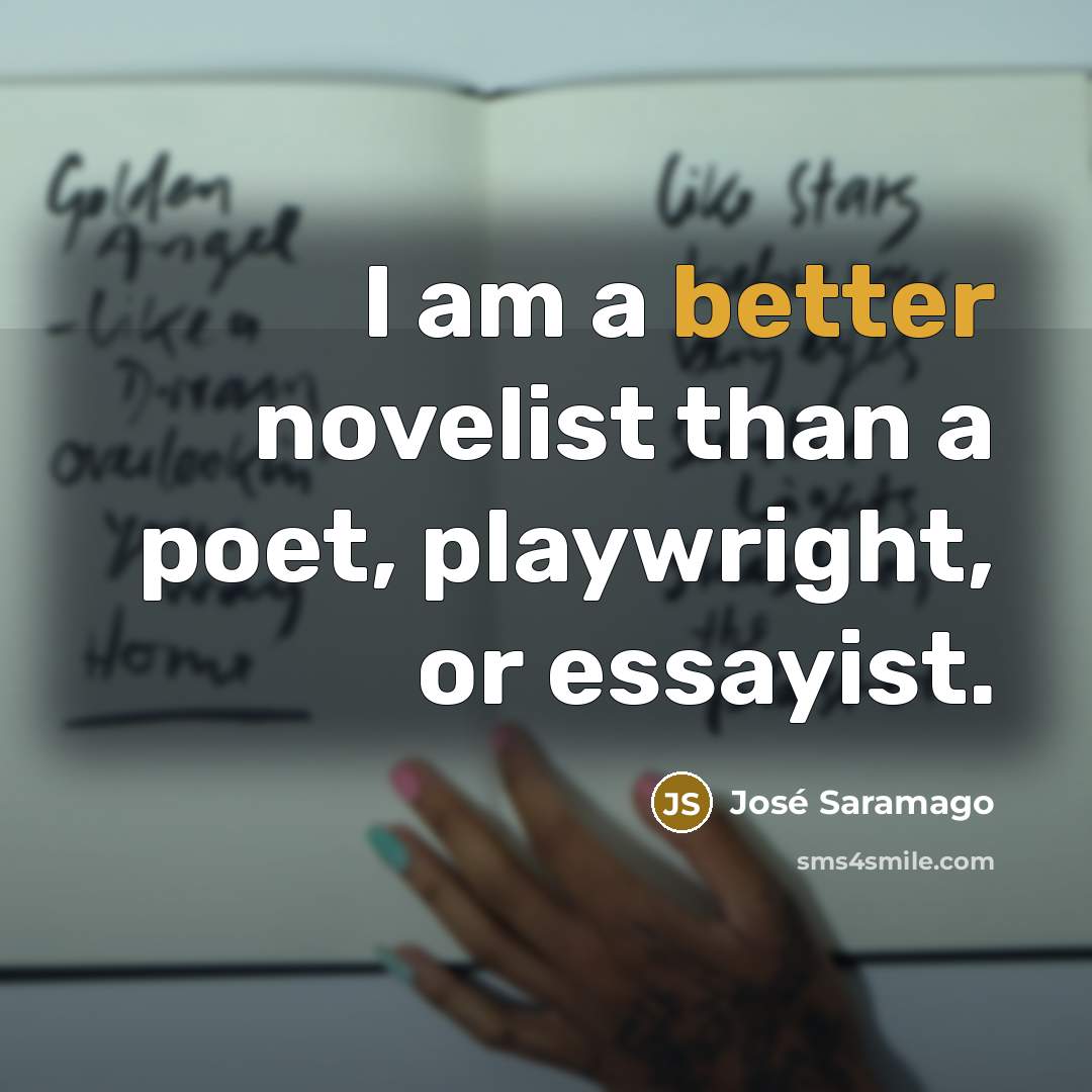 “I am a better novelist than a poet, playwright, or essayist.” quote by Jose Saramago