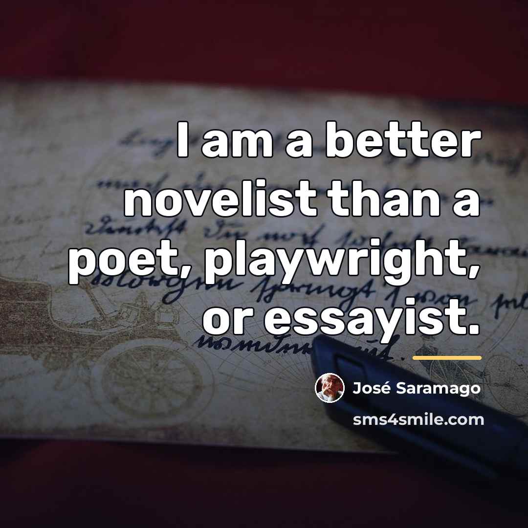 “I am a better novelist than a poet, playwright, or…” quote by Jose Saramago