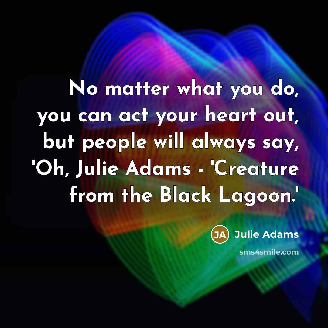 “No matter what you do, you can act your heart…” quote by Julie Adams