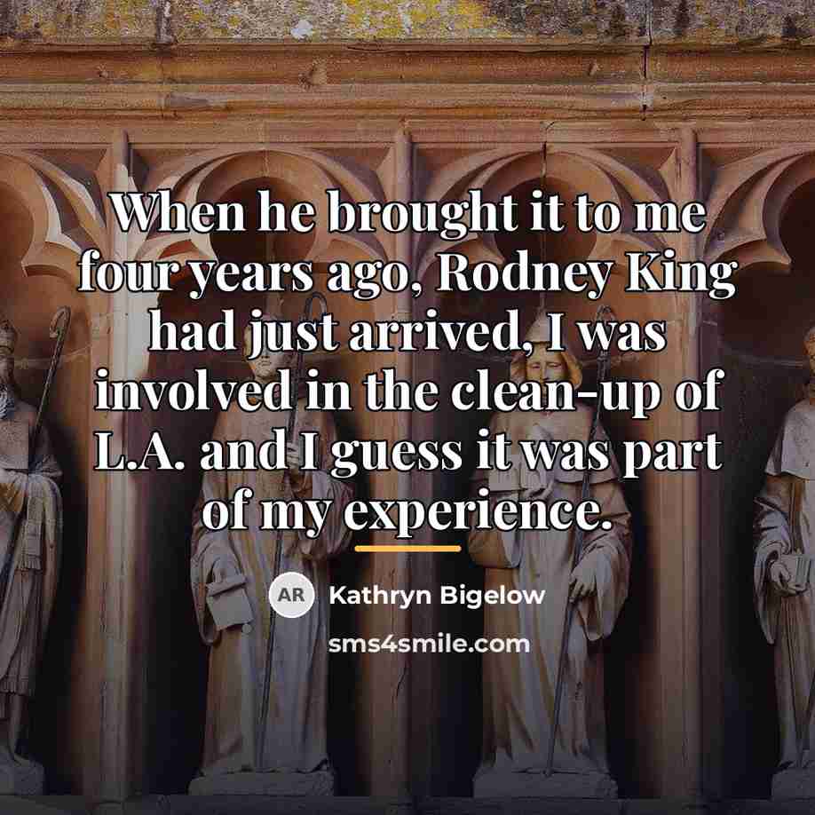 “When he brought it to me four years ago, Rodney…” quote by Kathryn Bigelow