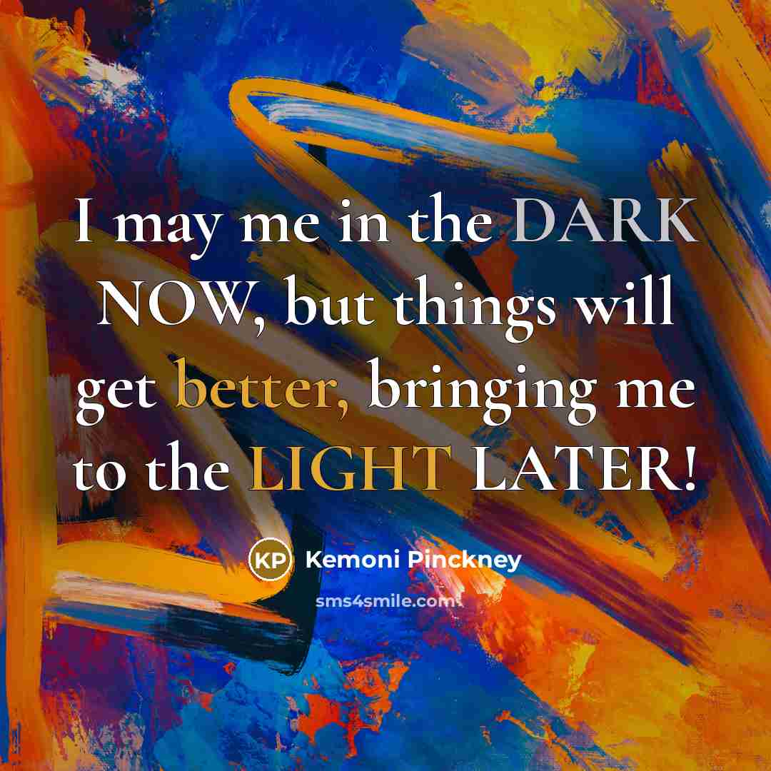 “I may me in the DARK NOW, but things will get better, bringing me to the LIGHT LATER!” quote by Kemoni Pinckney