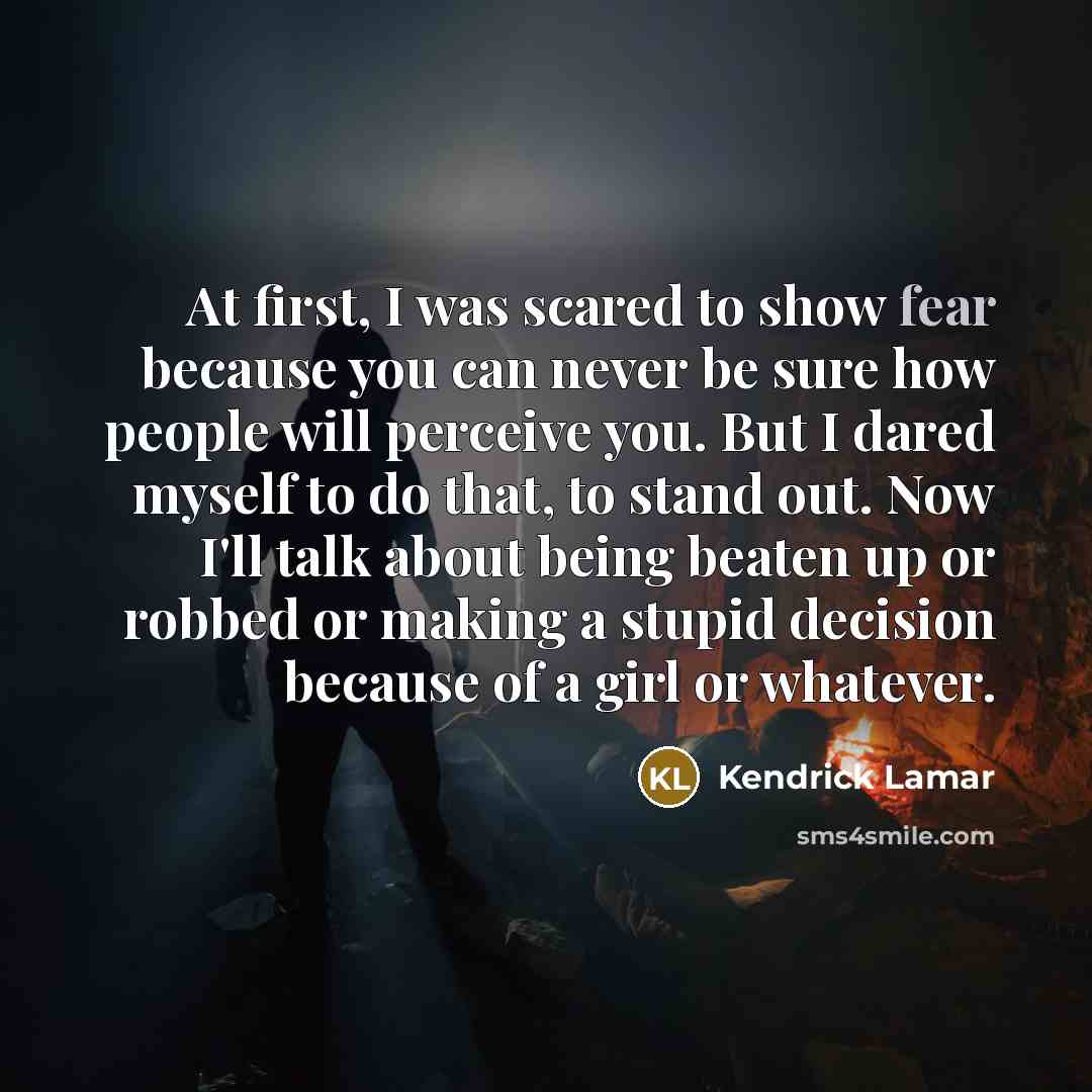 “At first, I was scared to show fear because you…” quote by Kendrick Lamar