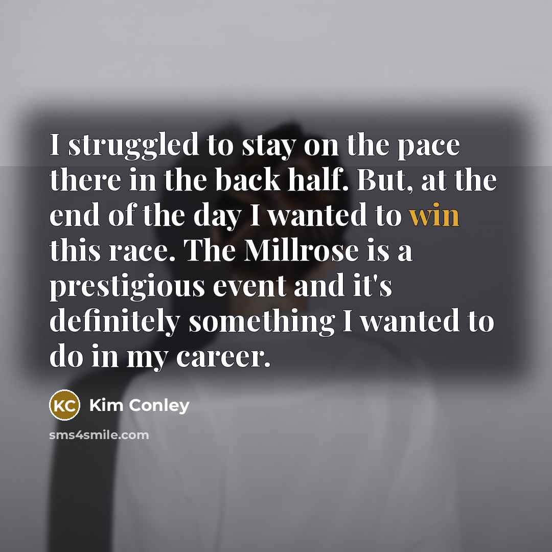 “I struggled to stay on the pace there in the back half. But, at the end of the day I wanted to win this race. The Millrose is a prestigious event and it's definitely something I wanted to do in my career.” quote by Kim Conley