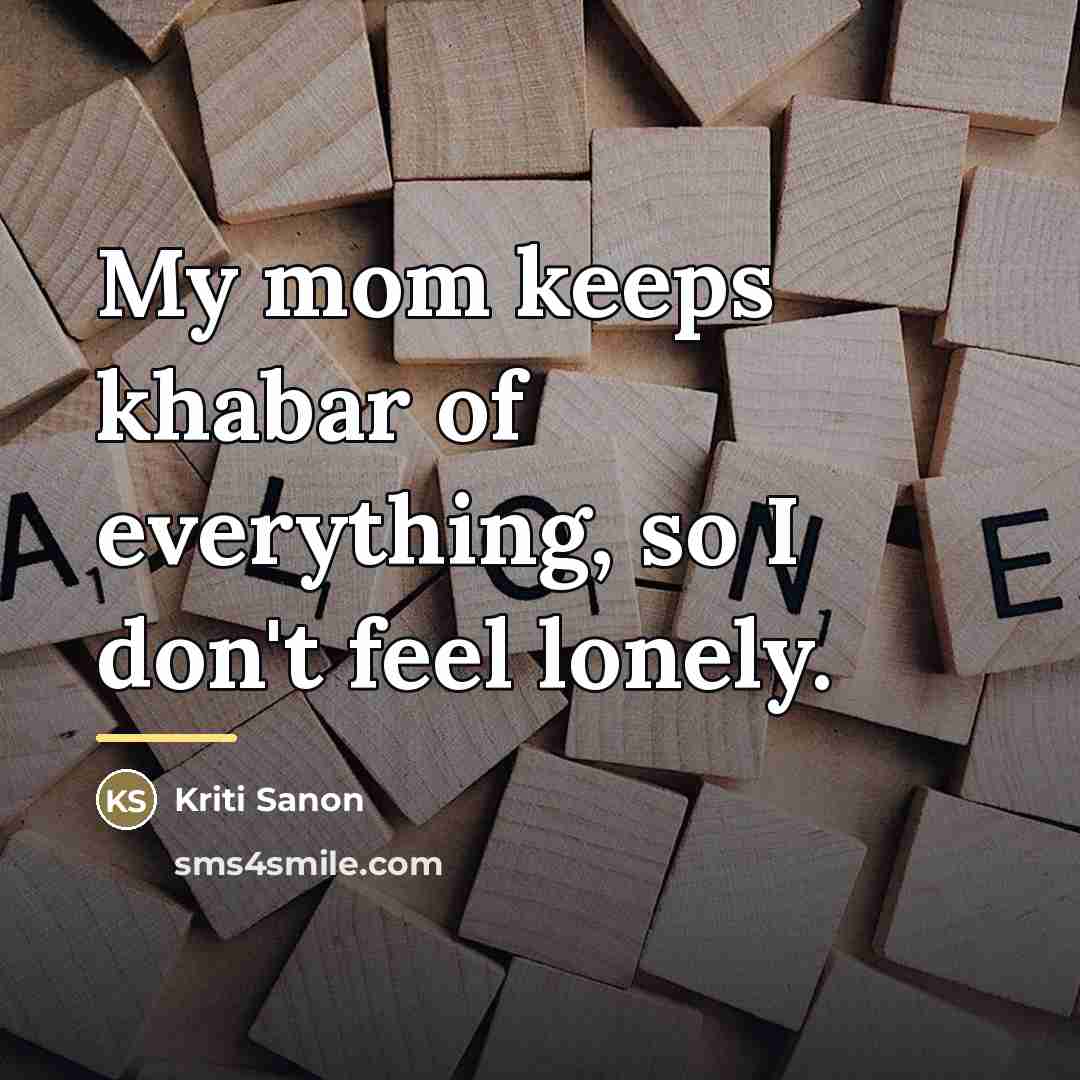 “My mom keeps khabar of everything, so I don't feel…” quote by Kriti Sanon