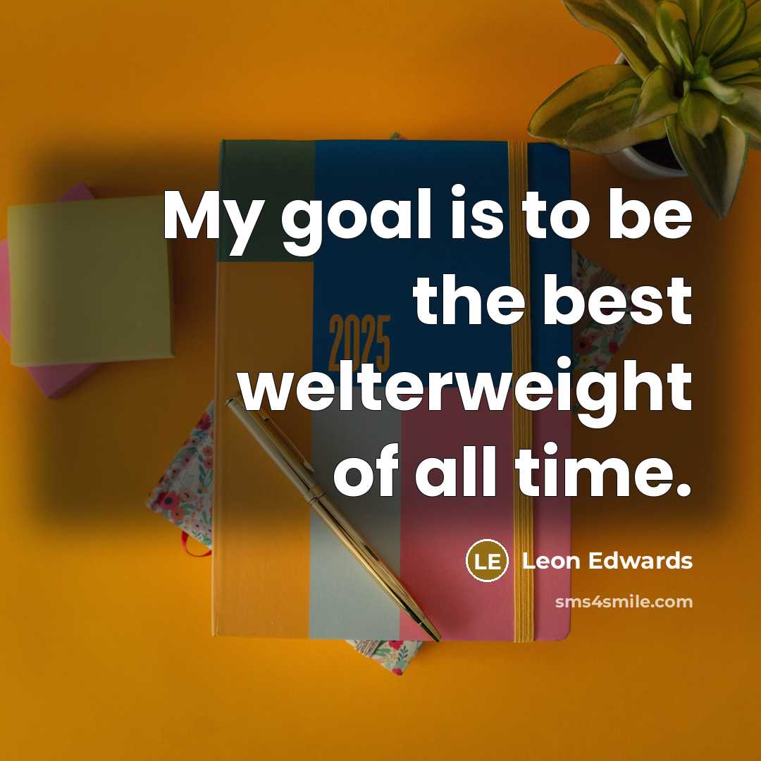 “My goal is to be the best welterweight of all…” quote by Leon Edwards
