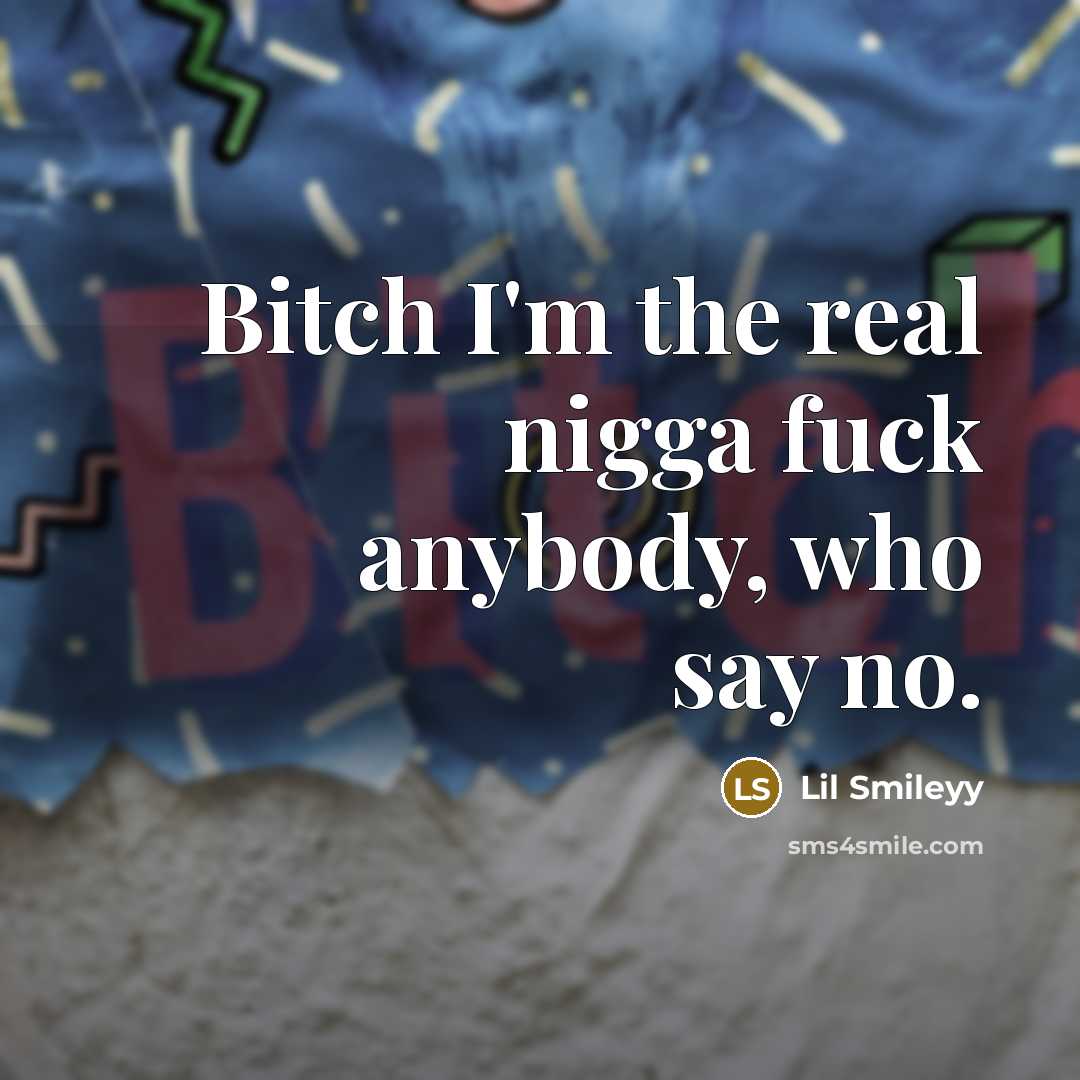“Bitch I'm the real nigga fuck anybody, who say no.” quote by Lil Smileyy