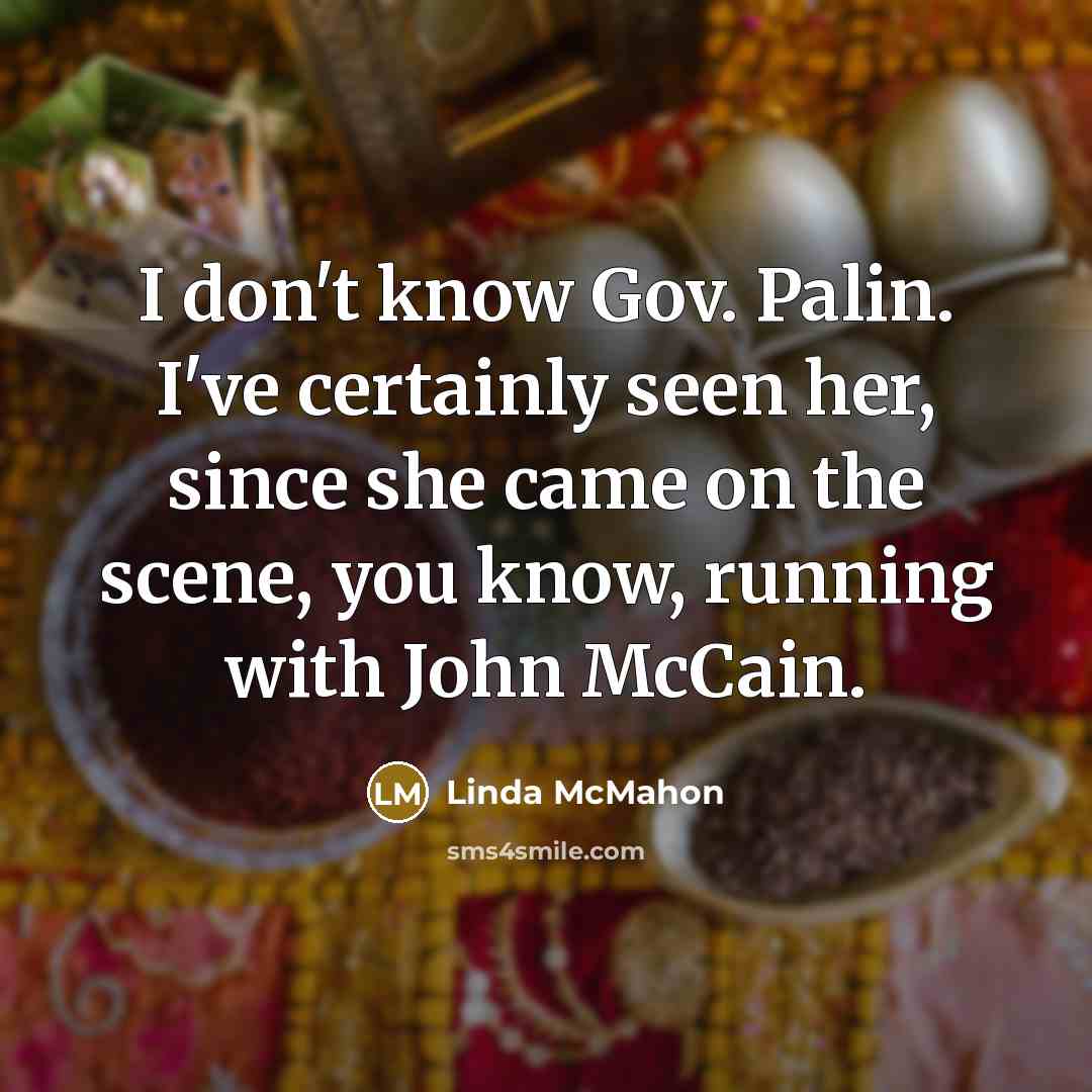 “I don't know Gov. Palin. I've certainly seen her, since…” quote by Linda McMahon