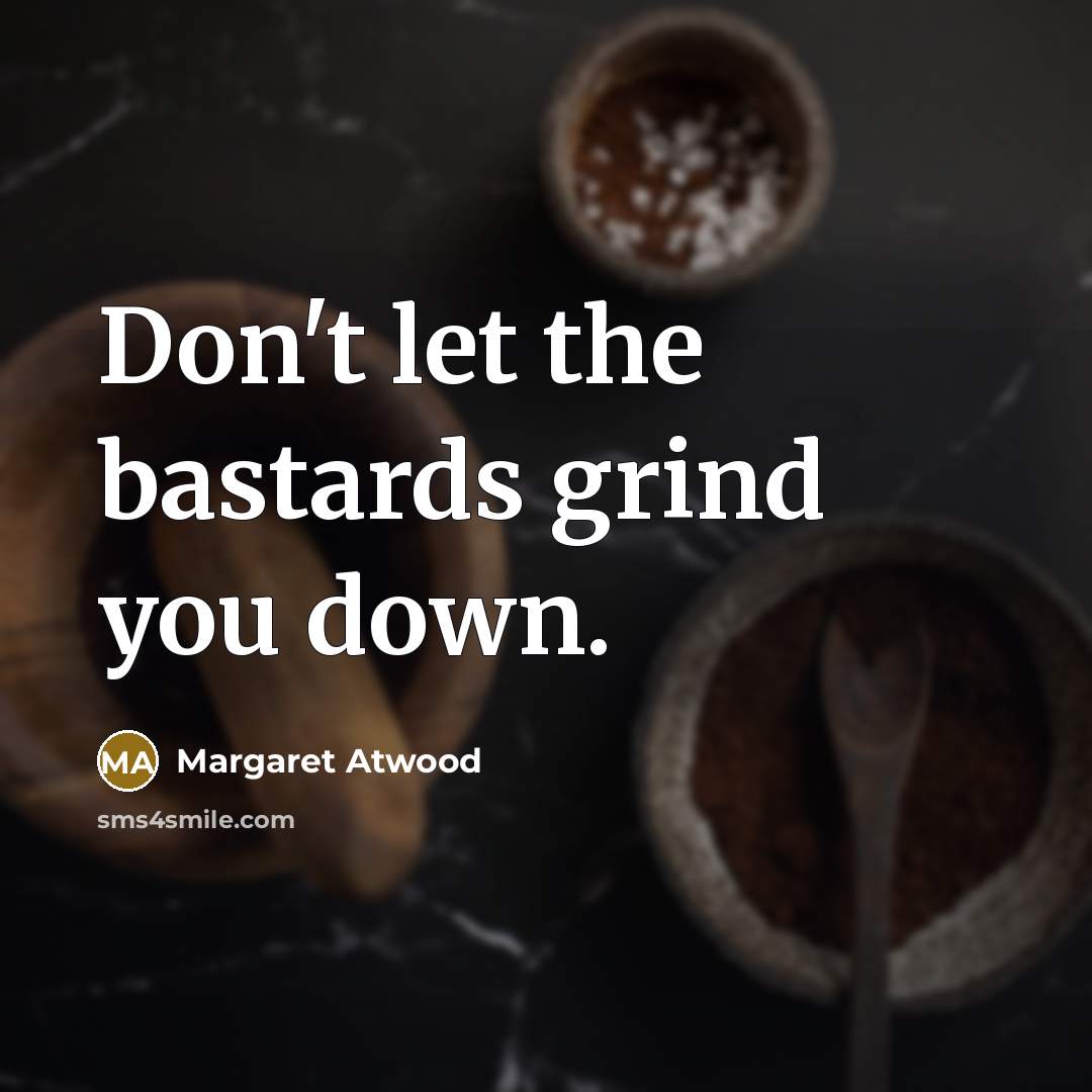 “Don't let the bastards grind you down.…” quote by Margaret Atwood