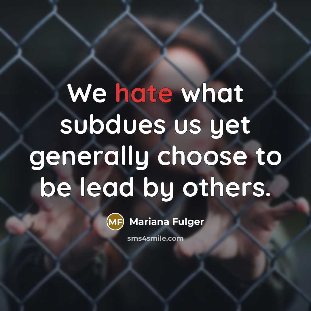 “We hate what subdues us yet generally choose to be lead by others.” quote by Mariana Fulger