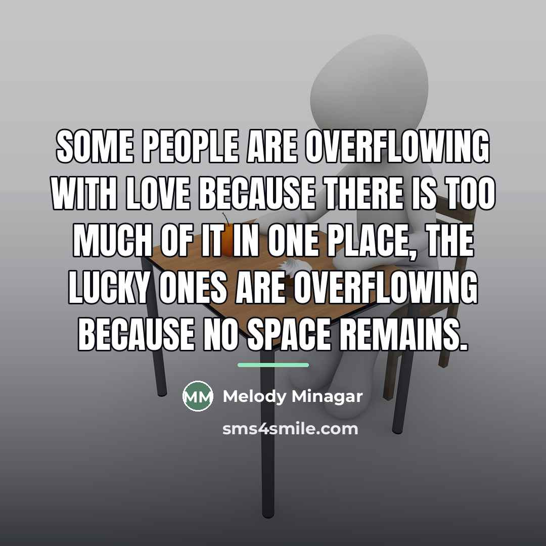 “Some people are overflowing with love because there is too…” quote by Melody Minagar