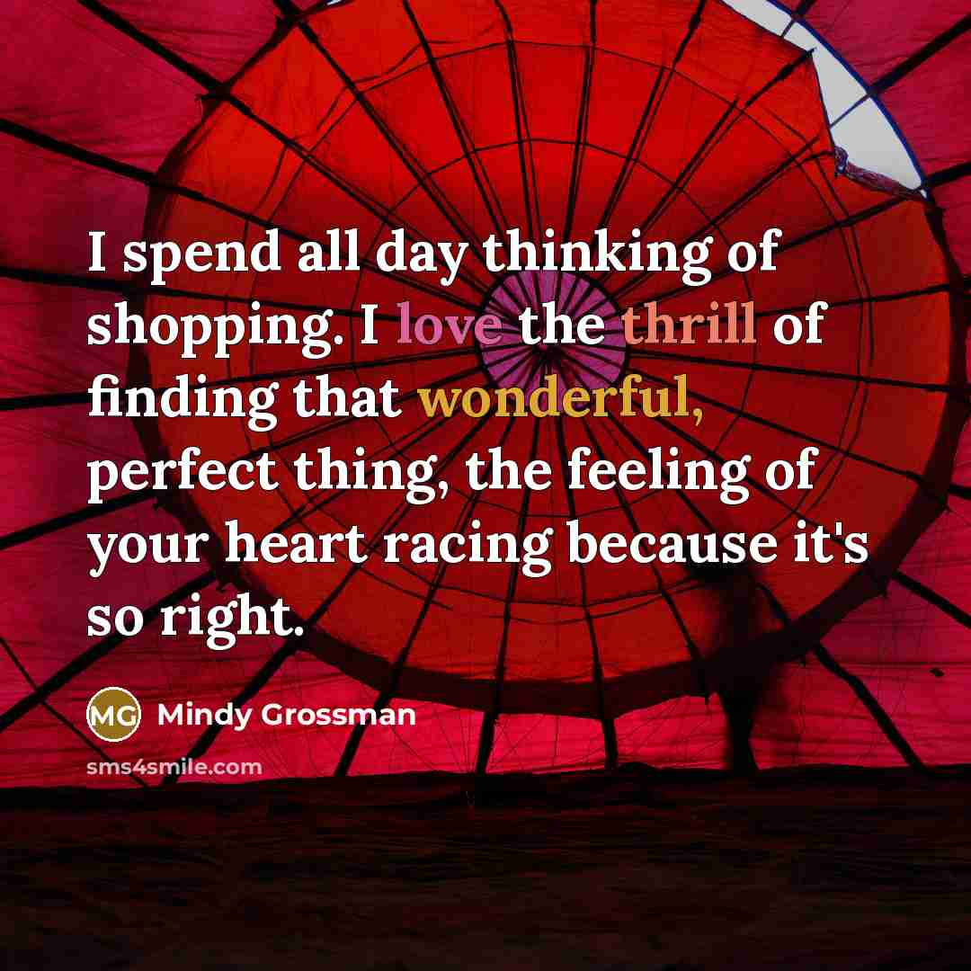 “I spend all day thinking of shopping. I love the…” quote by Mindy Grossman
