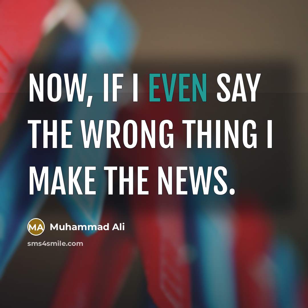 “Now, if I even say the wrong thing I make…” quote by Muhammad Ali