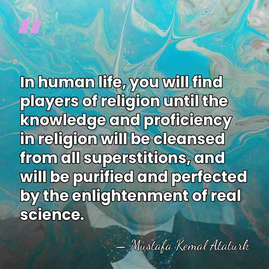 In human life, you will find players of religion until the knowledge&hellip; - Mustafa Kemal Ataturk