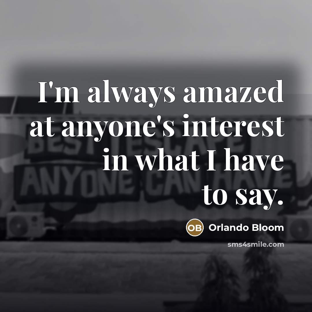 “I'm always amazed at anyone's interest in what I have…” quote by Orlando Bloom
