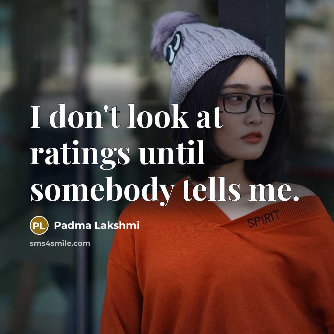 “I don't look at ratings until somebody tells me.…” quote by Padma Lakshmi