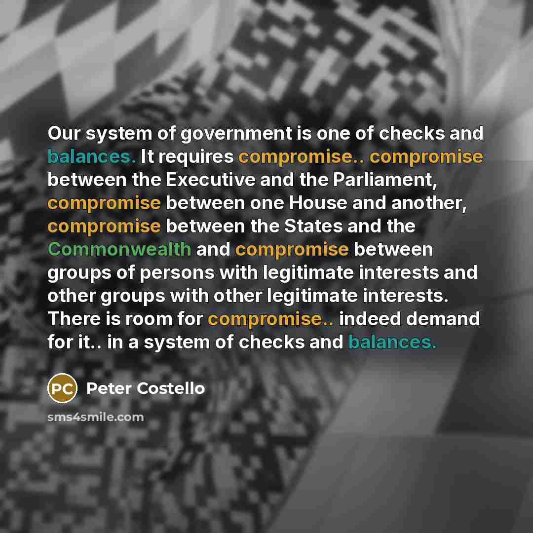 “Our system of government is one of checks and balances.…” quote by Peter Costello