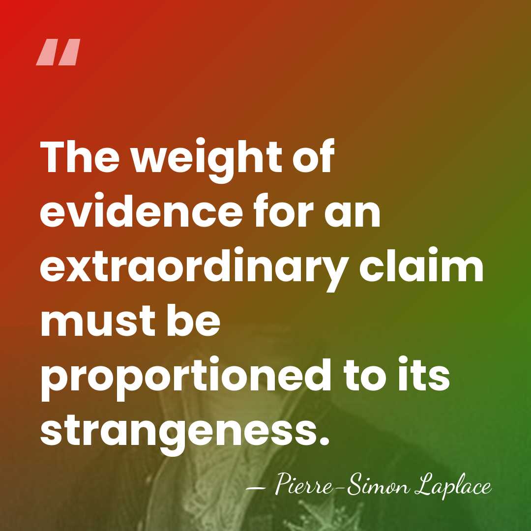 The weight of evidence for an extraordinary claim must be proportioned to&hellip; - Pierre-Simon Laplace