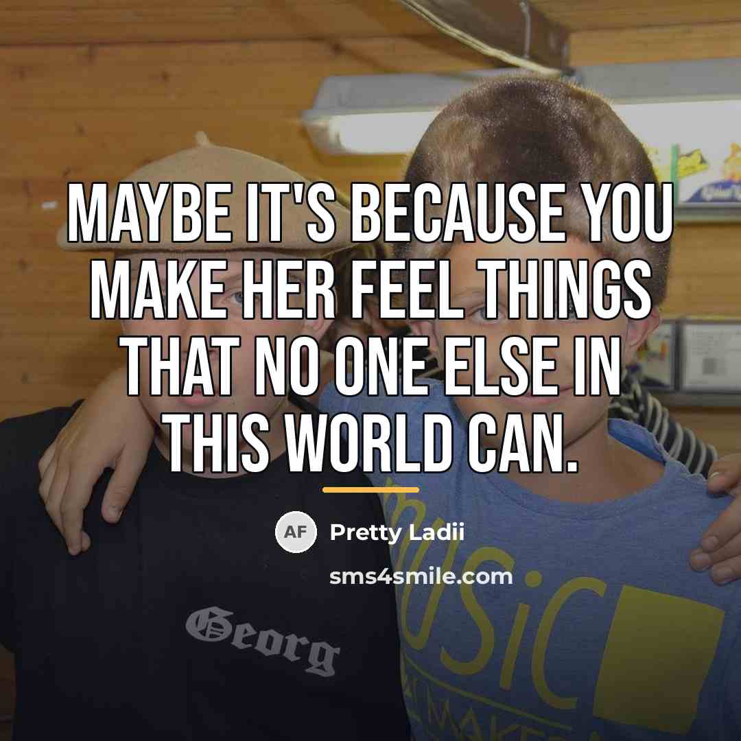 “Maybe it's because you make her feel things that no…” quote by Pretty Ladii