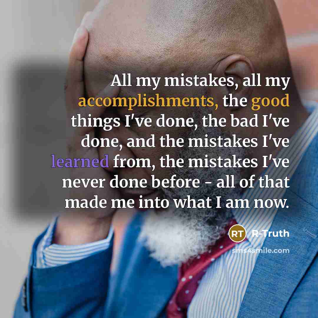 “All my mistakes, all my accomplishments, the good things I've done, the bad I've done, and the mistakes I've learned from, the mistakes I've never done before - all of that made me into what I am now.” quote by R-Truth