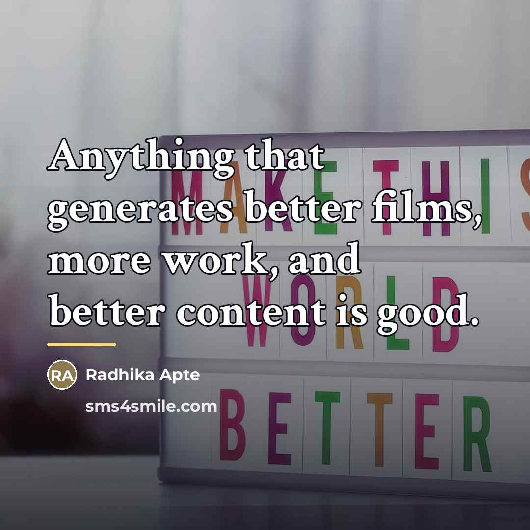 “Anything that generates better films, more work, and better content…” quote by Radhika Apte