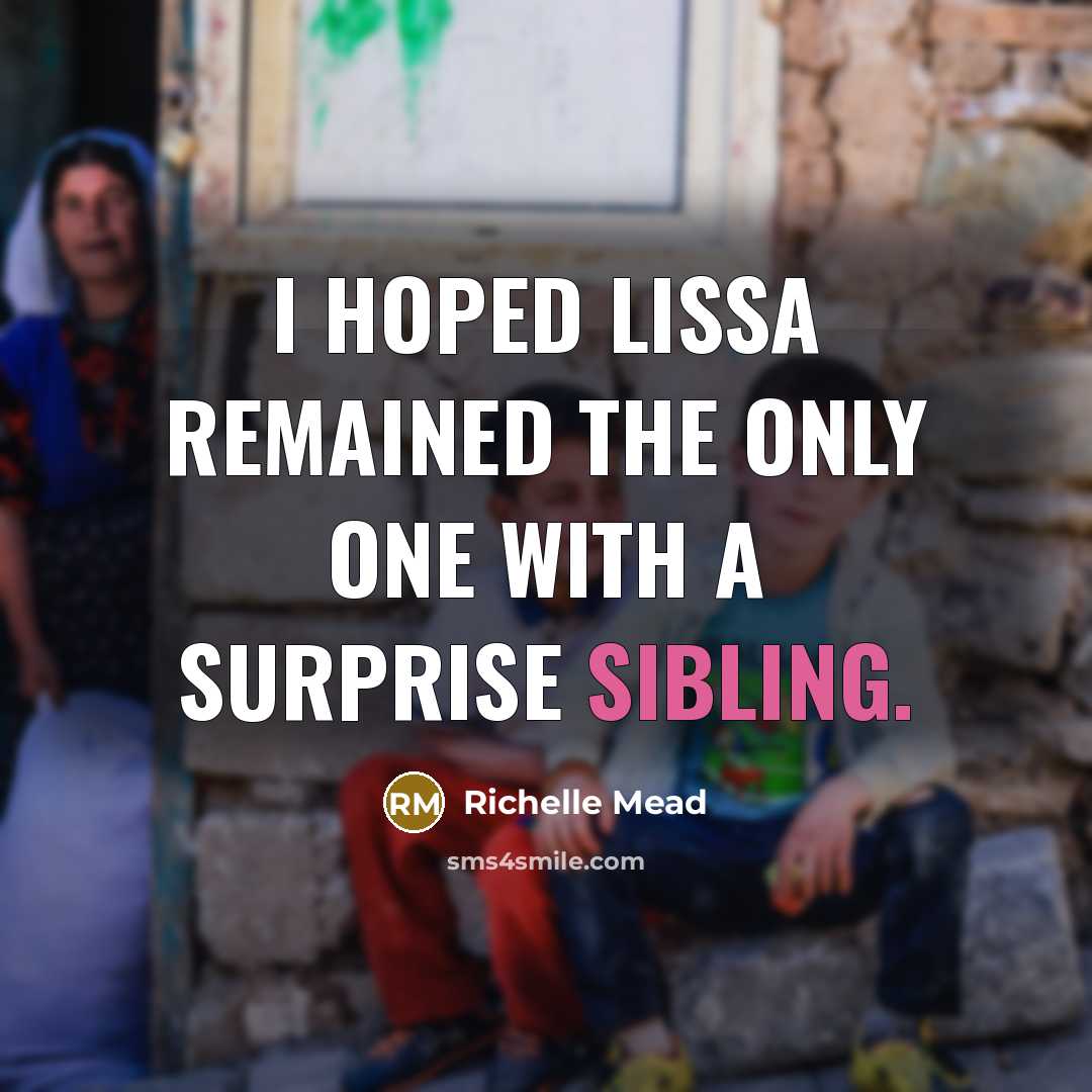“I hoped Lissa remained the only one with a surprise sibling.” quote by Richelle Mead